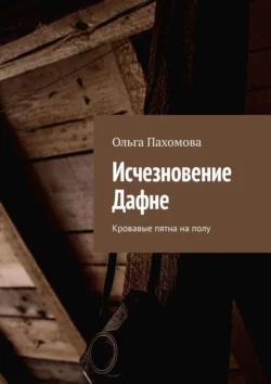 Исчезновение Дафне. Кровавые пятна на полу Ольга Пахомова