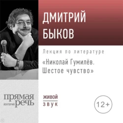 Лекция «Николай Гумилев. Шестое чувство», Дмитрий Быков