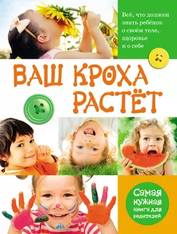 Ваш кроха растёт. Всё  что должен знать ребёнок о своём теле  здоровье и о себе. Самая нужная книга для родителей Лариса Тихомирова