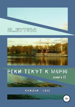 Реки текут к морю. Книга II. Каждой – свое, Ю_ШУТОВА