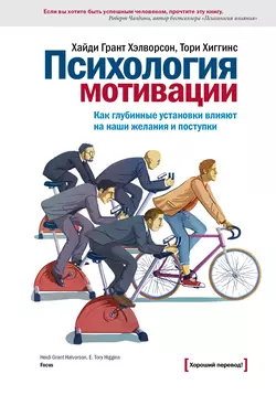 Психология мотивации. Как глубинные установки влияют на наши желания и поступки, Хайди Грант Хэлворсон