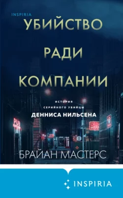 Убийство ради компании. История серийного убийцы Денниса Нильсена Брайан Мастерс