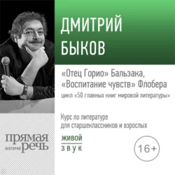 Лекция «„Отец Горио“ Бальзака, „Воспитание чувств“ Флобера», Дмитрий Быков