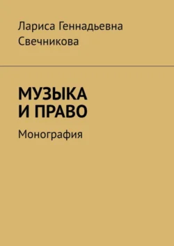 МУЗЫКА И ПРАВО. Монография, Лариса Свечникова