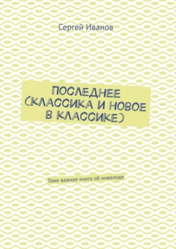 Последнее (классика и новое в классике). Тоже важная книга об инвалиде, Сергей Иванов