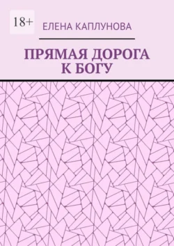 ПРЯМАЯ ДОРОГА К БОГУ, Елена Каплунова