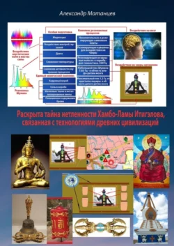 Раскрыта тайна нетленности Хамбо-ламы Итигэлова  связанная с технологиями древних цивилизаций Александр Матанцев