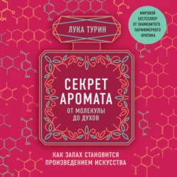 Секрет аромата. От молекулы до духов. Как запах становится произведением искусства, Лука Турин