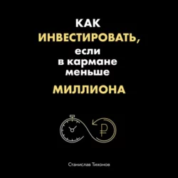 Как инвестировать, если в кармане меньше миллиона, Станислав Тихонов