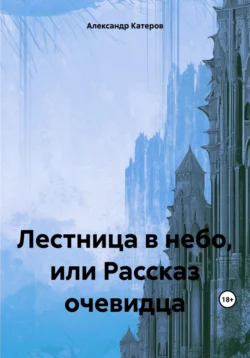 Лестница в небо  или Рассказ очевидца Александр Катеров