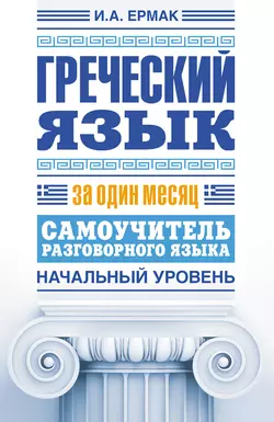 Греческий язык за один месяц. Самоучитель разговорного языка. Начальный уровень, Ирина Ермак