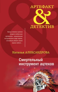 Смертельный инструмент ацтеков Наталья Александрова