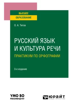 Русский язык и культура речи. Практикум по орфографии 3-е изд.  испр. и доп. Учебное пособие для вузов Олег Титов