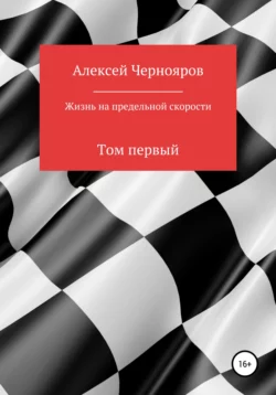 Жизнь на предельной скорости. Том первый, Алексей Чернояров