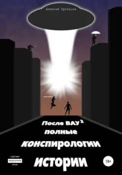 После ВАУ 2. Полные конспирологии истории, Алексей Протасов