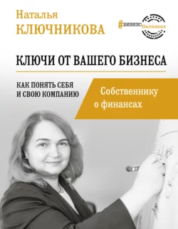 Ключи от вашего бизнеса. Собственнику о финансах, Наталья Ключникова