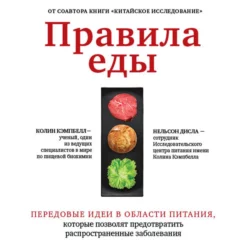 Правила еды. Передовые идеи в области питания, которые позволят предотвратить распространенные заболевания, Колин Кэмпбелл