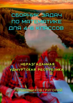 Сборник задач по математике для 4—6 классов. Неразгаданная Удмуртская Республика, Григорий Перевощиков