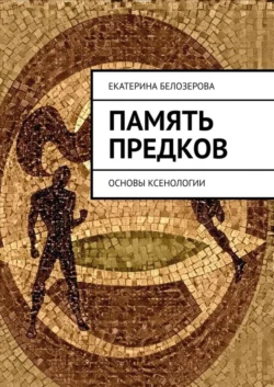 Память предков. ОСНОВЫ КСЕНОЛОГИИ, Екатерина Белозерова