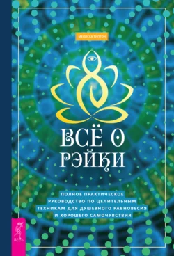 Всё о рэйки. Полное практическое руководство по целительным техникам для душевного равновесия и хорошего самочувствия, Мелисса Типтон