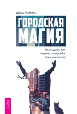 Городская магия. Руководство для ведьмы, живущей в большом городе, Диана Райхель