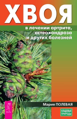 Хвоя в лечении артрита, остеохондроза и других болезней, Мария Полевая