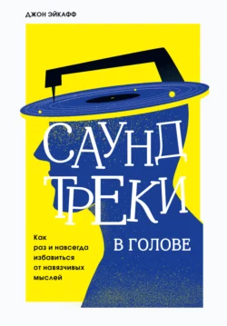 Саундтреки в голове. Как раз и навсегда избавиться от навязчивых мыслей, Джон Эйкафф