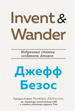 Invent and Wander. Избранные статьи создателя Amazon Джеффа Безоса, Уолтер Айзексон