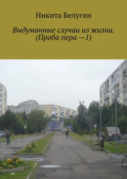 Выдуманные случаи из жизни. (Проба пера —1), Никита Белугин