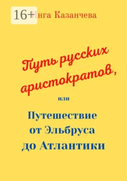 Путь русских аристократов  или Путешествие от Эльбруса до Атлантики Инга Казанчева