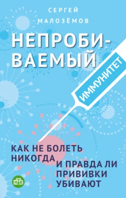 Непробиваемый иммунитет. Как не болеть никогда  и правда ли прививки убивают Сергей Малозёмов