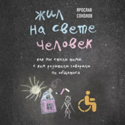 Жил на свете человек. Как мы стали теми, с кем родители говорили не общаться, Ярослав Соколов