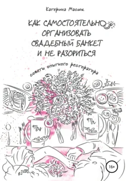 Как самостоятельно организовать свадебный банкет и не разориться. Советы опытного ресторатора, Катерина Масюк