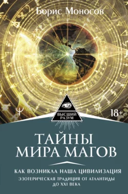 Тайны мира Магов. Как возникла наша цивилизация. Эзотерическая традиция от Атлантиды до XXI века Борис Моносов