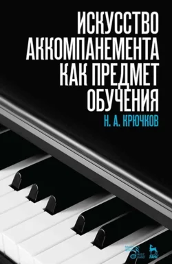 Искусство аккомпанемента как предмет обучения. Учебное пособие, Николай Крючков