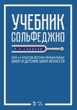 Учебник сольфеджио. Для 4–5 классов детских музыкальных школ и детских школ искусств. Учебник, Павел Сладков