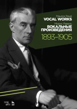 Вокальные произведения. 1893–1905. Vocal Works. 1893–1905, М. Равель