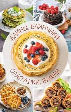 Блины  блинчики  оладушки  вафли. Секреты вкусного теста. Рецепты оригинальных начинок Сборник кулинарных рецептов