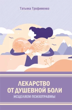 Лекарство от душевной боли. Исцеляем психотравмы, Татьяна Трофименко