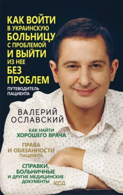 Как войти в украинскую больницу с проблемой и выйти из нее без проблем. Путеводитель пациента, Валерий Ославский