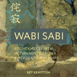 Wabi Sabi. Японские секреты истинного счастья в неидеальном мире, Бет Кемптон