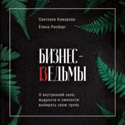 Бизнес-ведьмы. О внутренней силе, мудрости и смелости выбирать свою тропу, Светлана Комарова