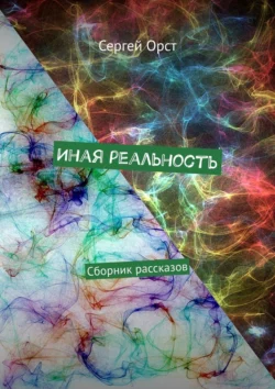 Иная реальность. Сборник рассказов, Сергей Орст