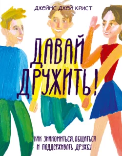 Давай дружить! Как знакомиться, общаться и поддерживать дружбу, Джеймс Крист