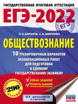 ЕГЭ-2022. Обществознание. 10 тренировочных вариантов экзаменационных работ для подготовки к единому государственному экзамену Петр Баранов и Сергей Шевченко