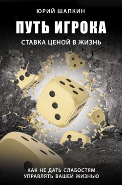 Путь игрока. Ставка ценой в жизнь: как не дать слабостям управлять вашей жизнью, Юрий Шапкин