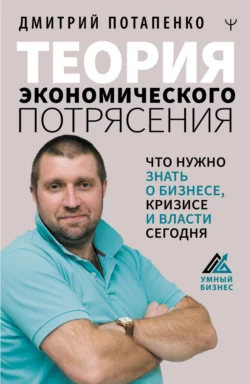 Теория экономического потрясения. Что нужно знать о бизнесе  кризисе и власти сегодня Дмитрий Потапенко