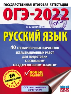 ОГЭ-2022. Русский язык. 40 тренировочных вариантов экзаменационных работ для подготовки к основному государственному экзамену, Елена Симакова