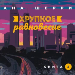 Хрупкое равновесие. Книга 2 Ана Шерри