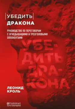 Убедить дракона. Руководство по переговорам с огнедышащими и трёхголовыми оппонентами, Леонид Кроль